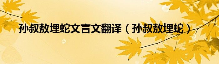 孙叔敖埋蛇文言文翻译（孙叔敖埋蛇）
