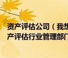 资产评估公司（我想对企业进行资产评估所谓的省级以上资产评估行业管理部门指的）