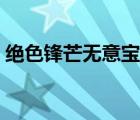 绝色锋芒无意宝宝男主（绝色锋芒无意宝宝）