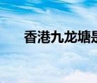 香港九龙塘是什么意思（香港九龙塘）