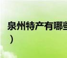 泉州特产有哪些土特产小吃（泉州特产有哪些）