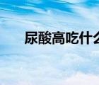 尿酸高吃什么药好（尿酸高吃什么药）