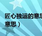 匠心独运的意思是什么最佳答案（匠心独运的意思）