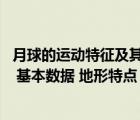 月球的运动特征及其环境意义（有关月球的资料(月球的运动 基本数据 地形特点 其他情况)_360）