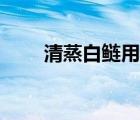 清蒸白鲢用蒸鱼豉油吗（清蒸白鲢）