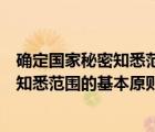 确定国家秘密知悉范围的最基本原则是什么（确定国家秘密知悉范围的基本原则是）