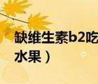缺维生素b2吃什么食物（维生素b2的食物和水果）