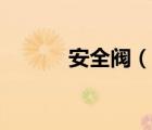 安全阀（说一说安全阀的简介）