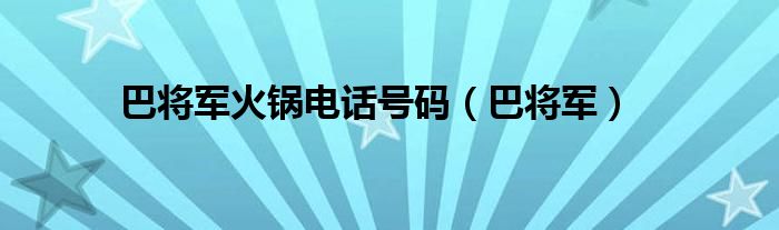 巴将军火锅电话号码（巴将军）