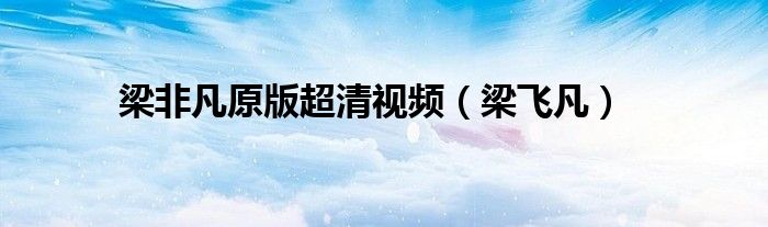 梁非凡原版超清视频（梁飞凡）