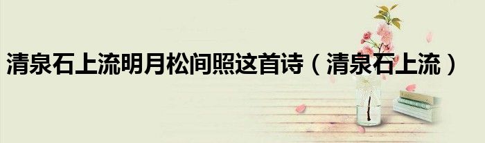 清泉石上流明月松间照这首诗（清泉石上流）