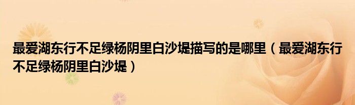 最爱湖东行不足绿杨阴里白沙堤描写的是哪里（最爱湖东行不足绿杨阴里白沙堤）