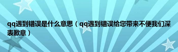 qq遇到错误是什么意思（qq遇到错误给您带来不便我们深表歉意）