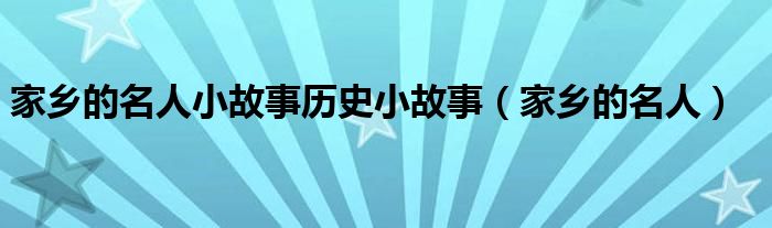 家乡的名人小故事历史小故事（家乡的名人）