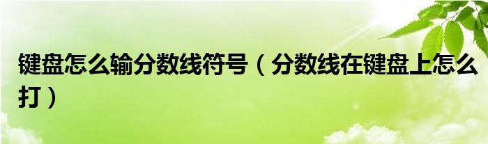 键盘怎么输分数线符号（分数线在键盘上怎么打）