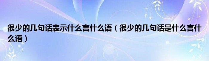 很少的几句话表示什么言什么语（很少的几句话是什么言什么语）