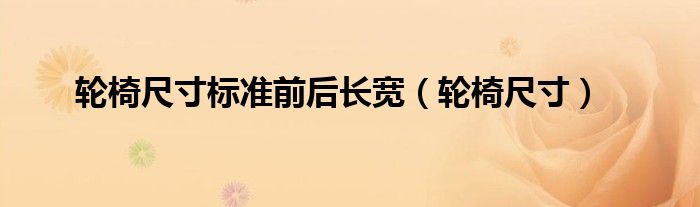 轮椅尺寸标准前后长宽（轮椅尺寸）