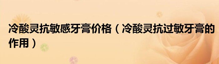 冷酸灵抗敏感牙膏价格（冷酸灵抗过敏牙膏的作用）