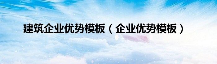 建筑企业优势模板（企业优势模板）