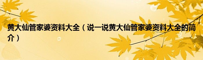 黄大仙管家婆资料大全（说一说黄大仙管家婆资料大全的简介）