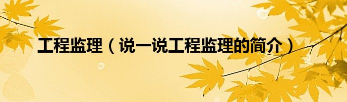 工程监理（说一说工程监理的简介）