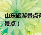 山东旅游景点有哪些（山东有什么好玩的旅游景点）