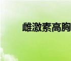 雌激素高胸部会变大吗（雌激素高）