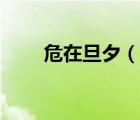 危在旦夕（说一说危在旦夕的简介）