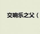 交响乐之父（说一说交响乐之父的简介）