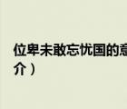 位卑未敢忘忧国的意思（说一说位卑未敢忘忧国的意思的简介）