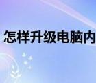 怎样升级电脑内存容量（怎样升级电脑内存）