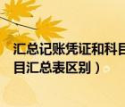 汇总记账凭证和科目汇总表区别是什么（汇总记账凭证和科目汇总表区别）