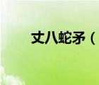 丈八蛇矛（说一说丈八蛇矛的简介）