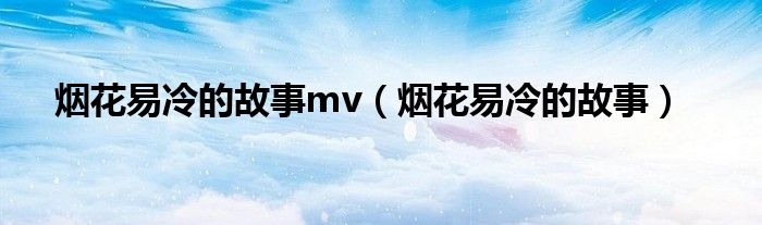烟花易冷的故事mv（烟花易冷的故事）