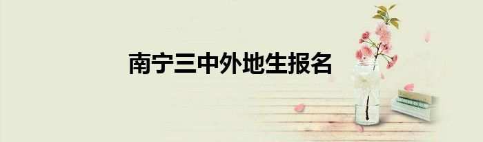 南宁三中外地生报名