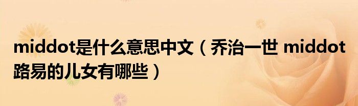 middot是什么意思中文（乔治一世 middot 路易的儿女有哪些）
