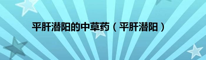 平肝潜阳的中草药（平肝潜阳）