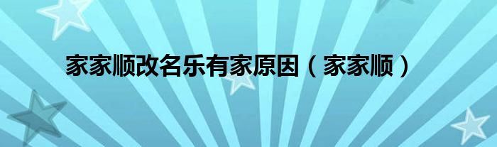 家家顺改名乐有家原因（家家顺）