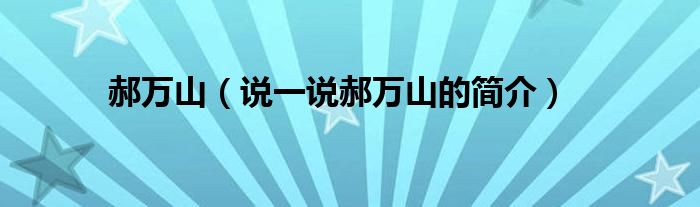 郝万山（说一说郝万山的简介）