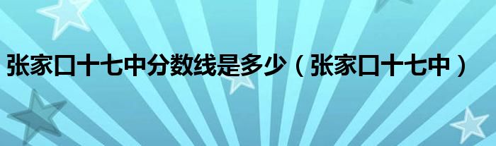 张家口十七中分数线是多少（张家口十七中）