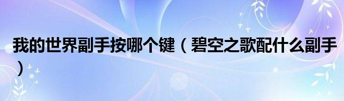 我的世界副手按哪个键（碧空之歌配什么副手）