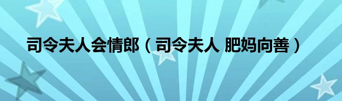 司令夫人会情郎（司令夫人 肥妈向善）