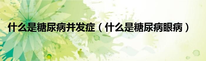 什么是糖尿病并发症（什么是糖尿病眼病）