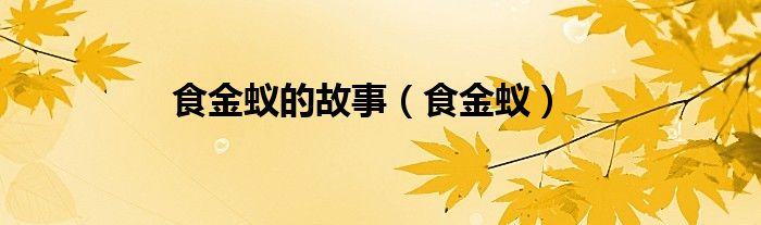 食金蚁的故事（食金蚁）