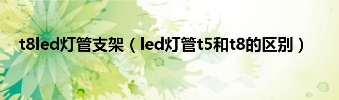 t8led灯管支架（led灯管t5和t8的区别）