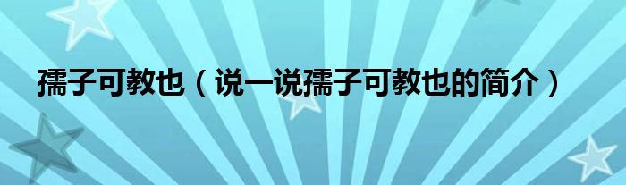 孺子可教也（说一说孺子可教也的简介）