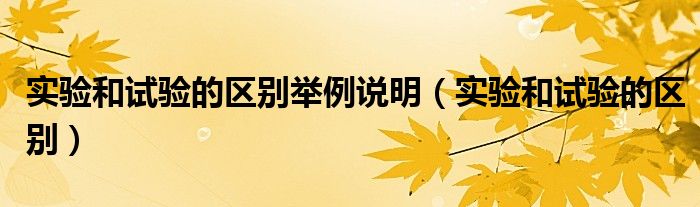 实验和试验的区别举例说明（实验和试验的区别）