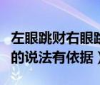 左眼跳财右眼跳灾时辰表（左眼跳财右眼跳灾的说法有依据）