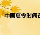 中国夏令时间在哪年开始（中国夏令时间）