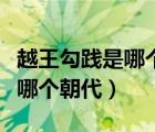 越王勾践是哪个朝代的是什么国（越王勾践是哪个朝代）